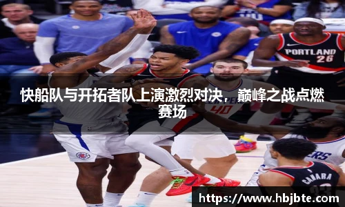 快船队与开拓者队上演激烈对决，巅峰之战点燃赛场
