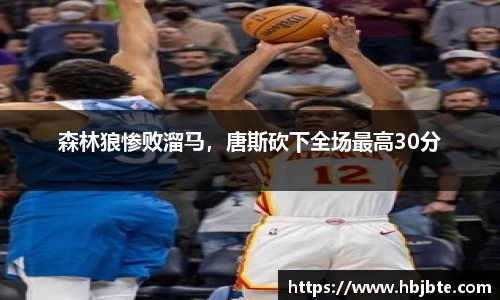 森林狼惨败溜马，唐斯砍下全场最高30分