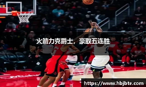 火箭力克爵士，豪取五连胜