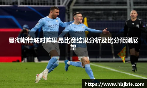 曼彻斯特城对阵里昂比赛结果分析及比分预测展望