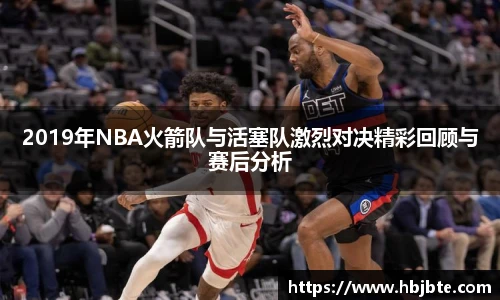 2019年NBA火箭队与活塞队激烈对决精彩回顾与赛后分析
