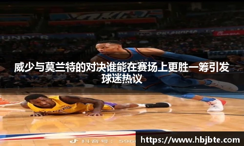威少与莫兰特的对决谁能在赛场上更胜一筹引发球迷热议