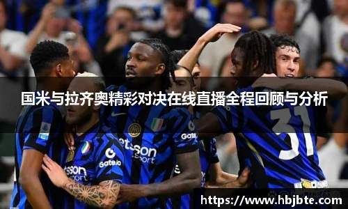 国米与拉齐奥精彩对决在线直播全程回顾与分析
