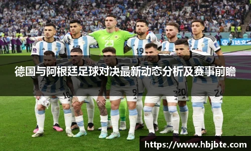 德国与阿根廷足球对决最新动态分析及赛事前瞻