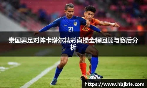 泰国男足对阵卡塔尔精彩直播全程回顾与赛后分析