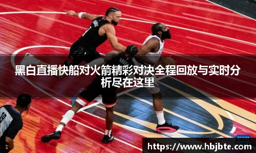 黑白直播快船对火箭精彩对决全程回放与实时分析尽在这里