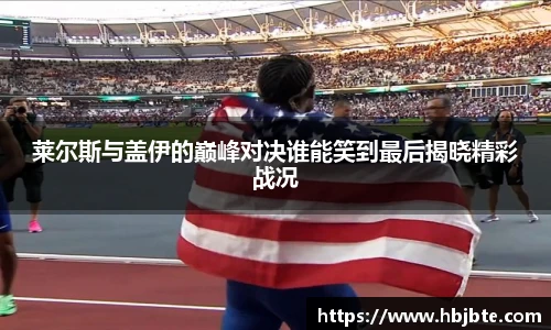 莱尔斯与盖伊的巅峰对决谁能笑到最后揭晓精彩战况